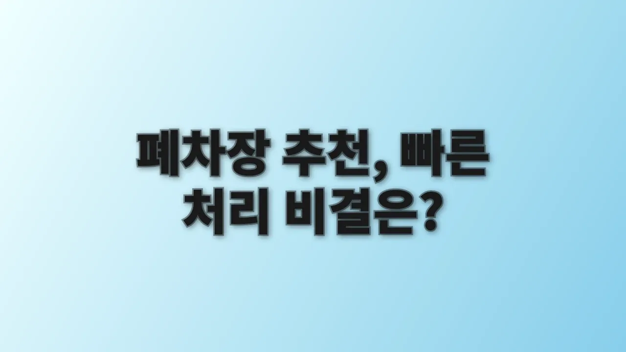 폐차장 추천, 빠른 처리 비결은?